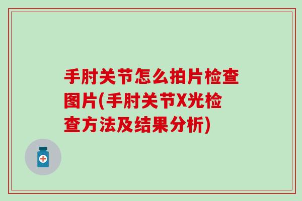 手肘关节怎么拍片检查图片(手肘关节X光检查方法及结果分析)