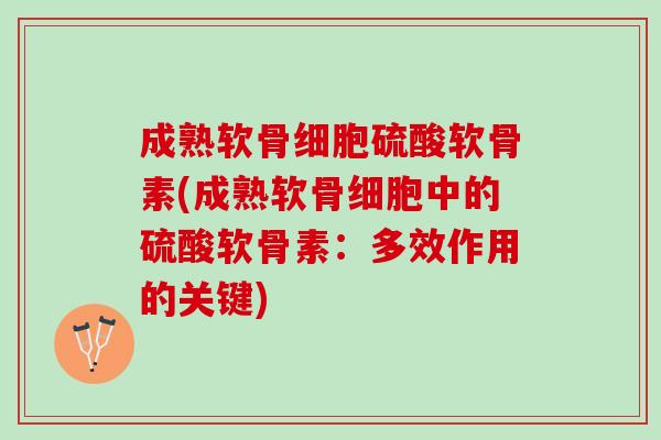 成熟软骨细胞硫酸软骨素(成熟软骨细胞中的硫酸软骨素：多效作用的关键)