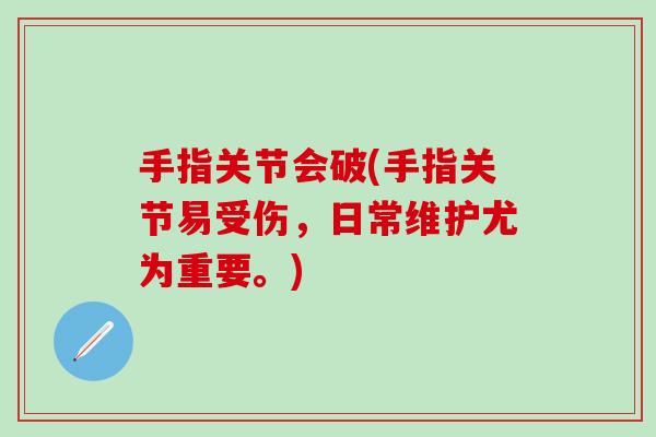 手指关节会破(手指关节易受伤，日常维护尤为重要。)