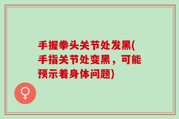 手握拳头关节处发黑(手指关节处变黑，可能预示着身体问题)