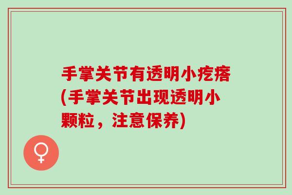 手掌关节有透明小疙瘩(手掌关节出现透明小颗粒，注意保养)