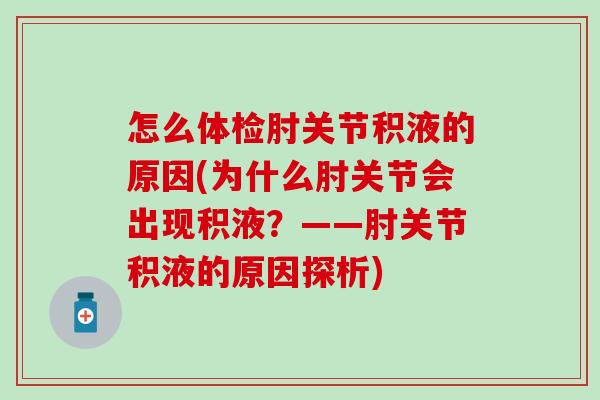 怎么体检肘关节积液的原因(为什么肘关节会出现积液？——肘关节积液的原因探析)