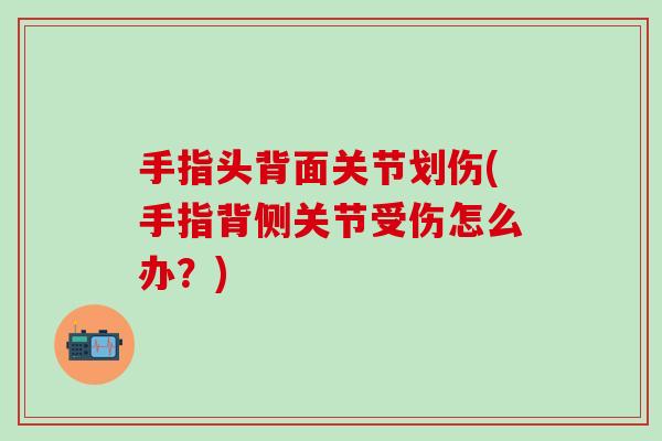 手指头背面关节划伤(手指背侧关节受伤怎么办？)