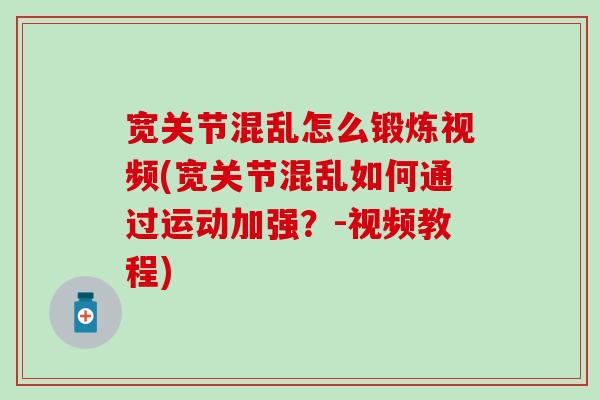 宽关节混乱怎么锻炼视频(宽关节混乱如何通过运动加强？-视频教程)