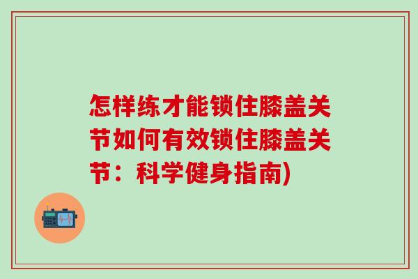 怎样练才能锁住膝盖关节如何有效锁住膝盖关节：科学健身指南)
