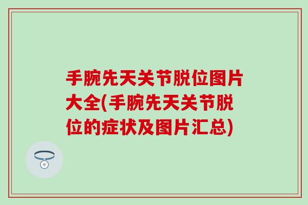 手腕先天关节脱位图片大全(手腕先天关节脱位的症状及图片汇总)