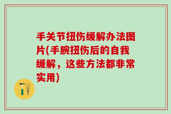 手关节扭伤缓解办法图片(手腕扭伤后的自我缓解，这些方法都非常实用)