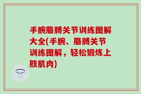 手腕胳膊关节训练图解大全(手腕、胳膊关节训练图解，轻松锻炼上肢肌肉)
