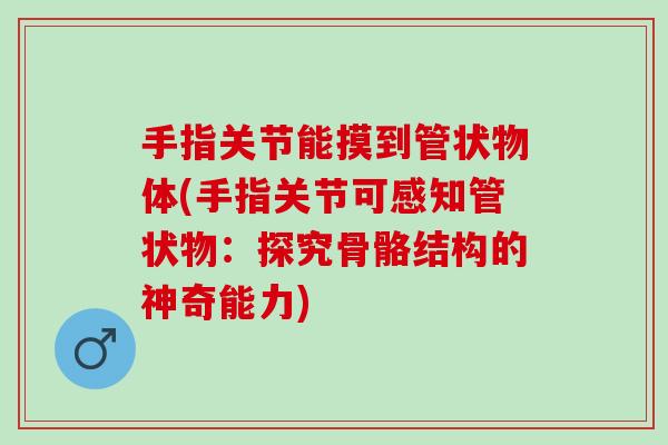 手指关节能摸到管状物体(手指关节可感知管状物：探究骨骼结构的神奇能力)