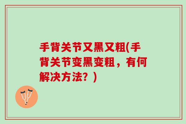 手背关节又黑又粗(手背关节变黑变粗，有何解决方法？)
