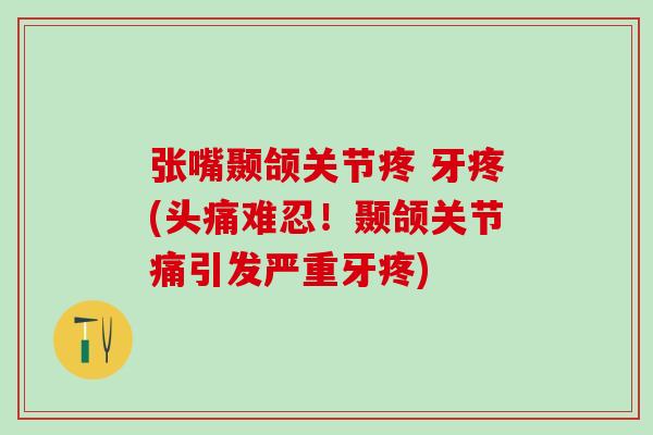 张嘴颞颌关节疼 牙疼(头痛难忍!颞颌关节痛引发严重牙疼) 张嘴颞颌关节疼 牙疼(头痛难忍!颞颌关节痛引发严重牙疼)