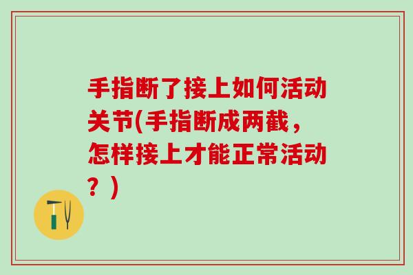 手指断了接上如何活动关节(手指断成两截,怎样接上才能正常活动?) 手指断了接上如何活动关节(手指断成两截,怎样接上才能正常活动?)