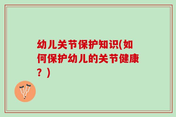 幼儿关节保护知识(如何保护幼儿的关节健康？)