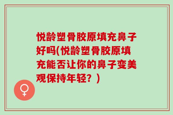 悦龄塑骨胶原填充鼻子好吗(悦龄塑骨胶原填充能否让你的鼻子变美观保持年轻？)