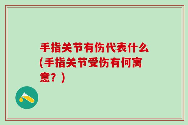 手指关节有伤代表什么(手指关节受伤有何寓意？)