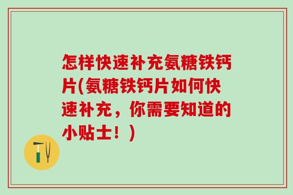 怎样快速补充氨糖铁钙片(氨糖铁钙片如何快速补充，你需要知道的小贴士！)