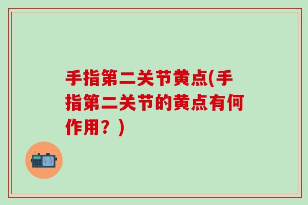手指第二关节黄点(手指第二关节的黄点有何作用？)