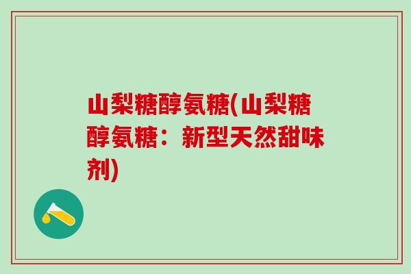 山梨糖醇氨糖(山梨糖醇氨糖：新型天然甜味剂)