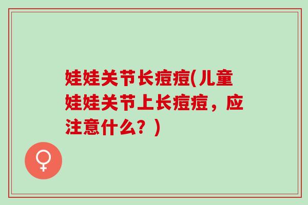 娃娃关节长痘痘(儿童娃娃关节上长痘痘，应注意什么？)