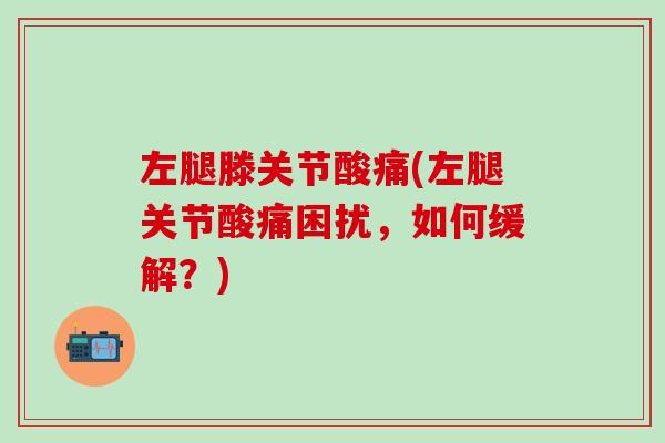 左腿滕关节酸痛(左腿关节酸痛困扰，如何缓解？)