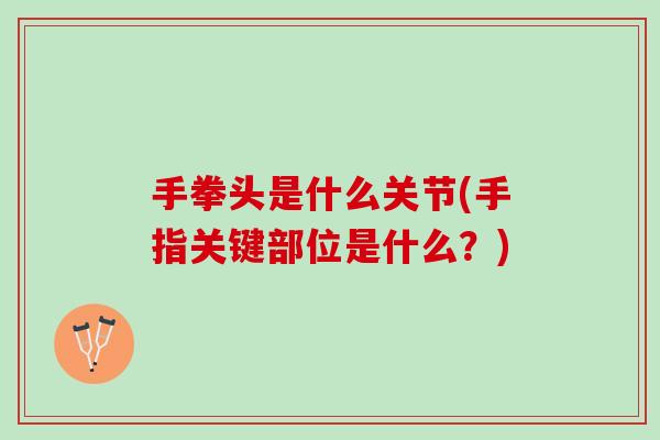 手拳头是什么关节(手指关键部位是什么？)