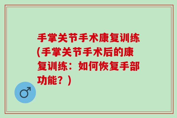 手掌关节手术康复训练(手掌关节手术后的康复训练：如何恢复手部功能？)