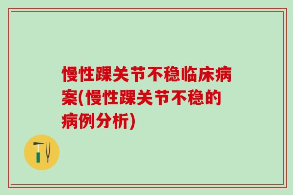 慢性踝关节不稳临床病案(慢性踝关节不稳的病例分析)