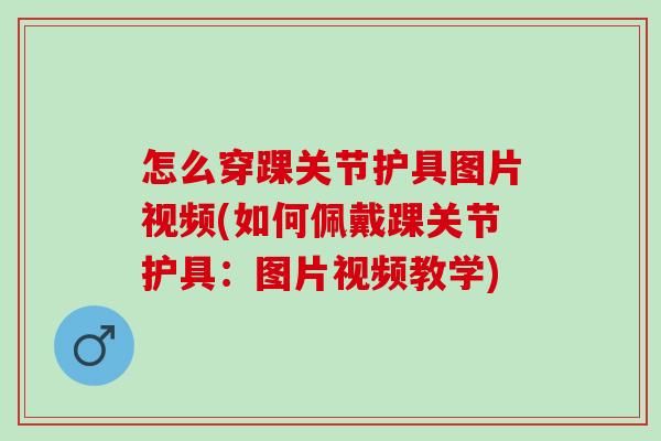 怎么穿踝关节护具图片视频(如何佩戴踝关节护具：图片视频教学)
