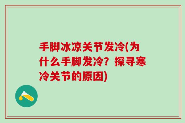 手脚冰凉关节发冷(为什么手脚发冷？探寻寒冷关节的原因)