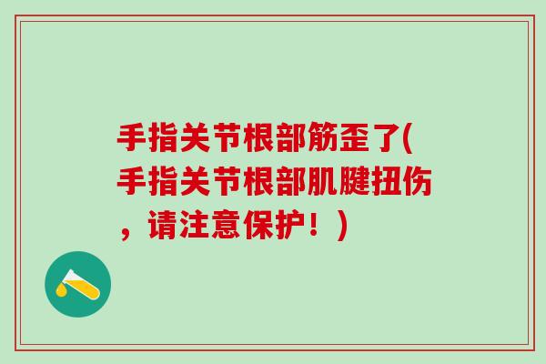 手指关节根部筋歪了(手指关节根部肌腱扭伤，请注意保护！)