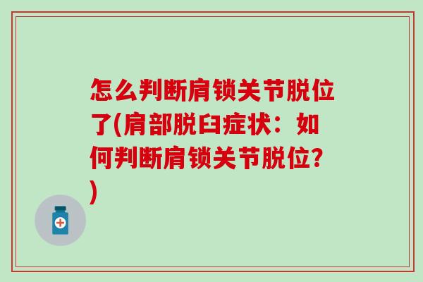 怎么判断肩锁关节脱位了(肩部脱臼症状:如何判断肩锁关节脱位?) 怎么判断肩锁关节脱位了(肩部脱臼症状:如何判断肩锁关节脱位?)