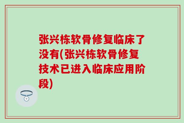 张兴栋软骨修复临床了没有(张兴栋软骨修复技术已进入临床应用阶段)
