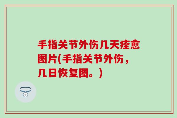 手指关节外伤几天痊愈图片(手指关节外伤，几日恢复图。)