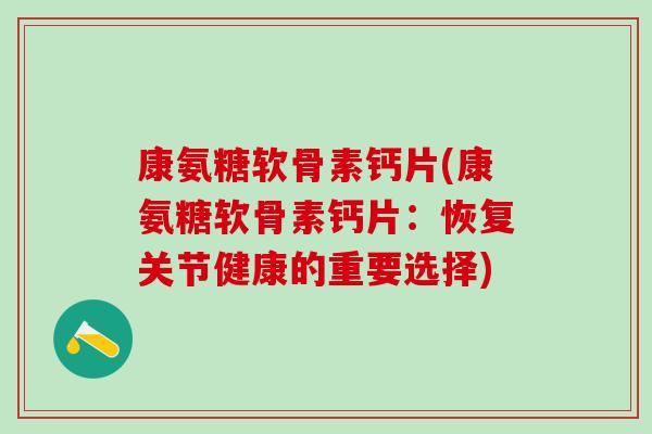 康氨糖软骨素钙片(康氨糖软骨素钙片：恢复关节健康的重要选择)