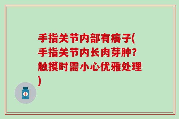 手指关节内部有痦子(手指关节内长肉芽肿？触摸时需小心优雅处理)