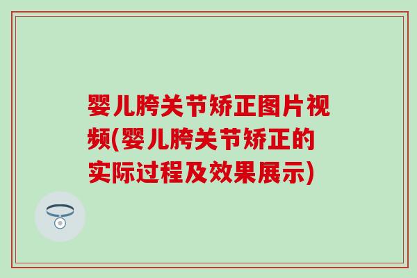 婴儿胯关节矫正图片视频(婴儿胯关节矫正的实际过程及效果展示)