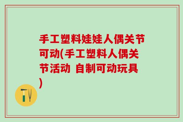 手工塑料娃娃人偶关节可动(手工塑料人偶关节活动 自制可动玩具)