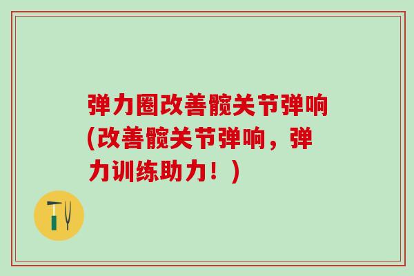 弹力圈改善髋关节弹响(改善髋关节弹响，弹力训练助力！)