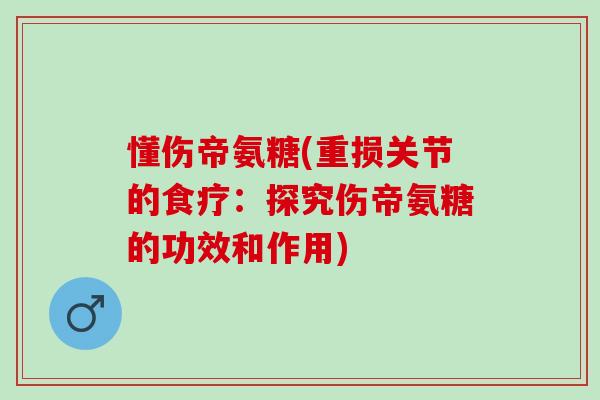 懂伤帝氨糖(重损关节的食疗：探究伤帝氨糖的功效和作用)