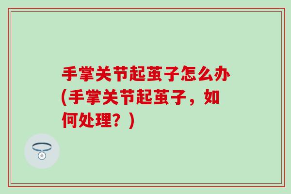 手掌关节起茧子怎么办(手掌关节起茧子，如何处理？)