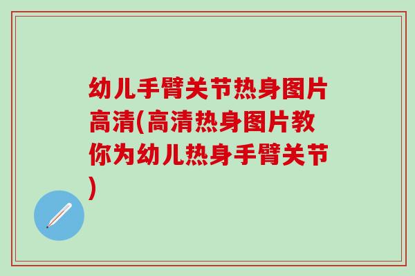 幼儿手臂关节热身图片高清(高清热身图片教你为幼儿热身手臂关节)