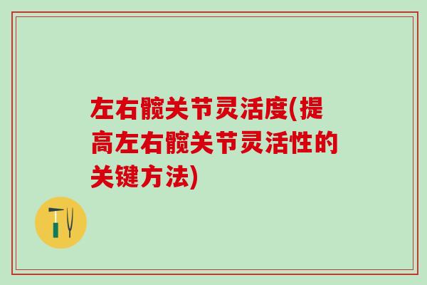 左右髋关节灵活度(提高左右髋关节灵活性的关键方法)