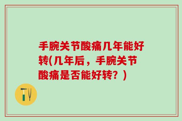 手腕关节酸痛几年能好转(几年后，手腕关节酸痛是否能好转？)