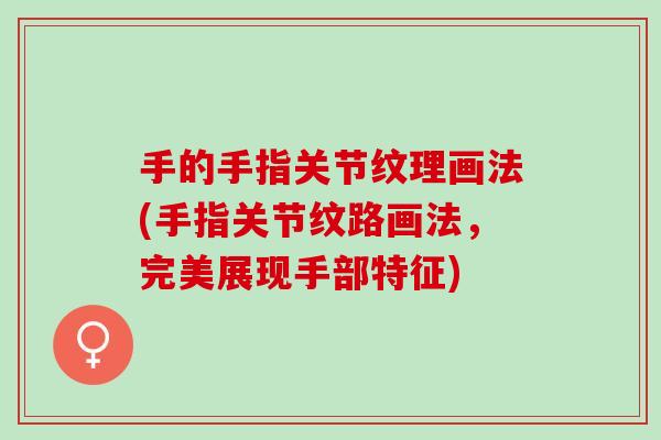 手的手指关节纹理画法(手指关节纹路画法，完美展现手部特征)