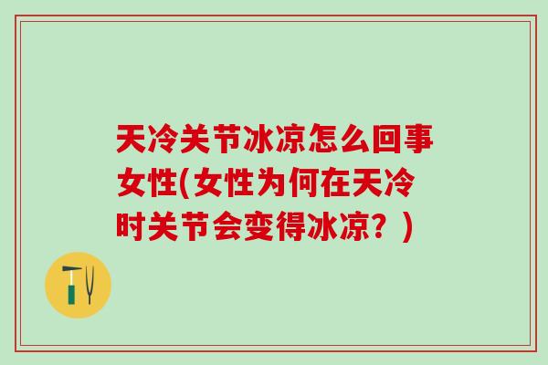 天冷关节冰凉怎么回事女性(女性为何在天冷时关节会变得冰凉？)