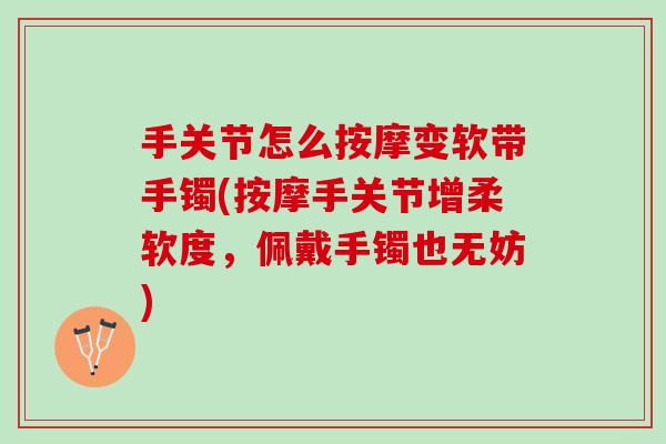 手关节怎么按摩变软带手镯(按摩手关节增柔软度，佩戴手镯也无妨)