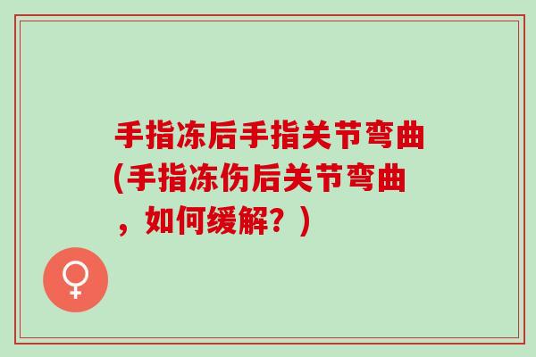 手指冻后手指关节弯曲(手指冻伤后关节弯曲，如何缓解？)