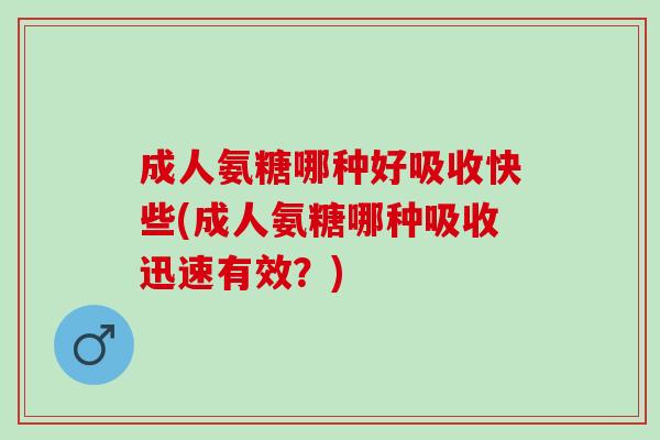 成人氨糖哪种好吸收快些(成人氨糖哪种吸收迅速有效？)
