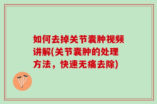 如何去掉关节囊肿视频讲解(关节囊肿的处理方法，快速无痛去除)