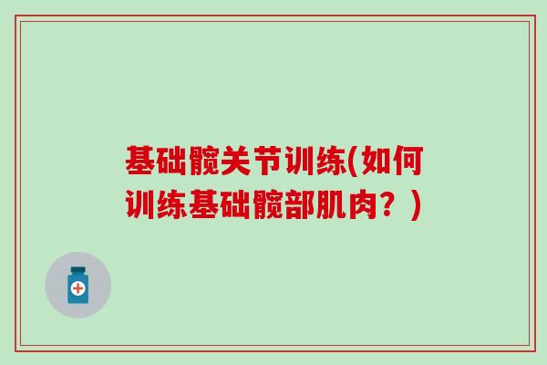 基础髋关节训练(如何训练基础髋部肌肉？)